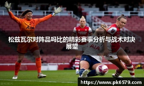 松兹瓦尔对阵品吗比的精彩赛事分析与战术对决展望
